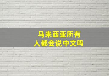 马来西亚所有人都会说中文吗