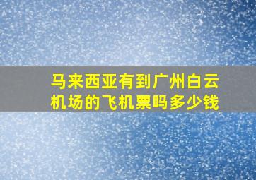 马来西亚有到广州白云机场的飞机票吗多少钱