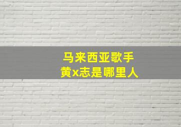 马来西亚歌手黄x志是哪里人