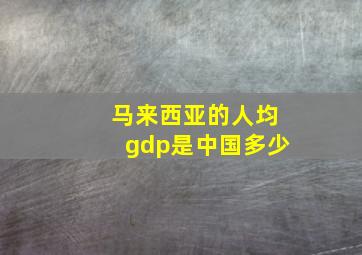 马来西亚的人均gdp是中国多少