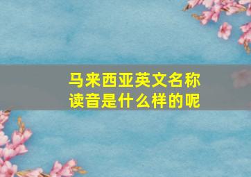 马来西亚英文名称读音是什么样的呢