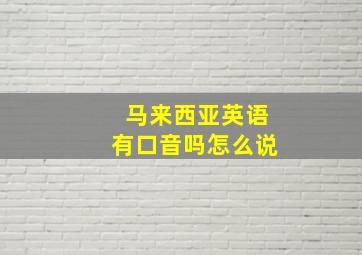 马来西亚英语有口音吗怎么说