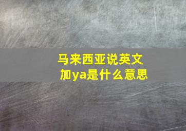 马来西亚说英文加ya是什么意思