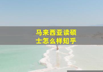 马来西亚读硕士怎么样知乎