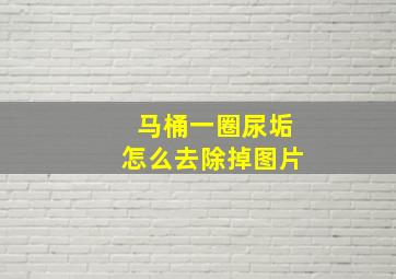 马桶一圈尿垢怎么去除掉图片