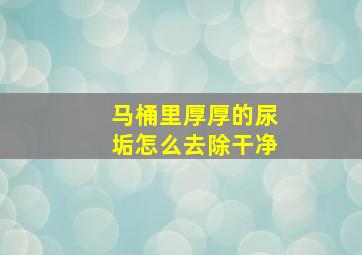 马桶里厚厚的尿垢怎么去除干净