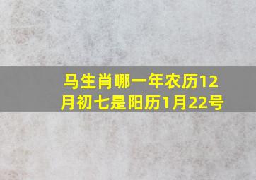 马生肖哪一年农历12月初七是阳历1月22号