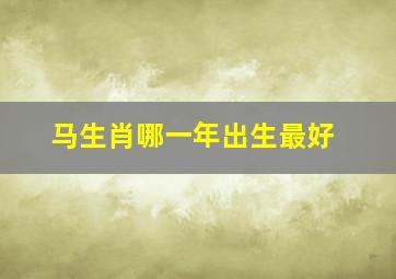 马生肖哪一年出生最好