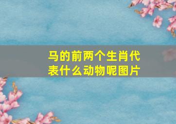 马的前两个生肖代表什么动物呢图片