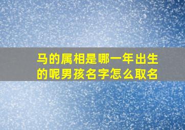 马的属相是哪一年出生的呢男孩名字怎么取名