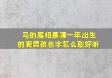 马的属相是哪一年出生的呢男孩名字怎么取好听