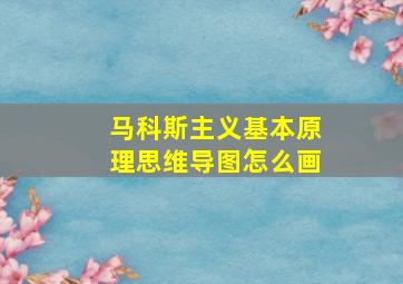 马科斯主义基本原理思维导图怎么画