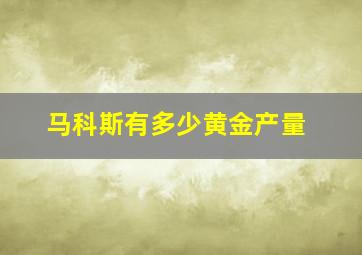 马科斯有多少黄金产量