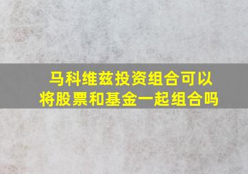 马科维兹投资组合可以将股票和基金一起组合吗