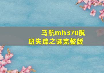 马航mh370航班失踪之谜完整版