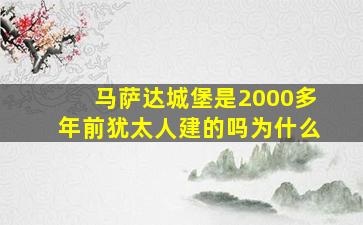 马萨达城堡是2000多年前犹太人建的吗为什么