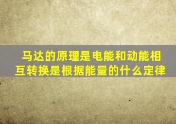 马达的原理是电能和动能相互转换是根据能量的什么定律