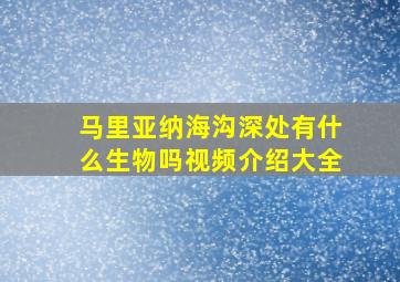 马里亚纳海沟深处有什么生物吗视频介绍大全