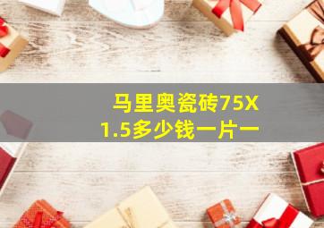 马里奥瓷砖75X1.5多少钱一片一