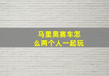 马里奥赛车怎么两个人一起玩