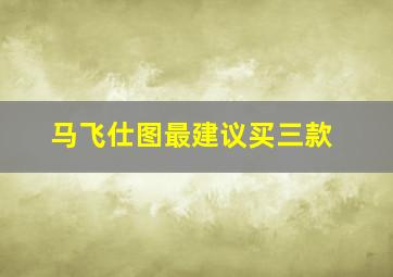 马飞仕图最建议买三款