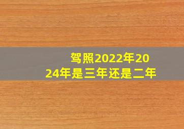 驾照2022年2024年是三年还是二年