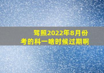 驾照2022年8月份考的科一啥时候过期啊