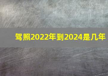 驾照2022年到2024是几年