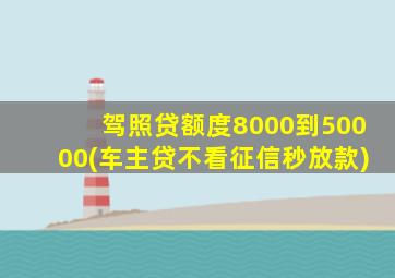 驾照贷额度8000到50000(车主贷不看征信秒放款)