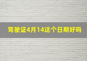 驾驶证4月14这个日期好吗