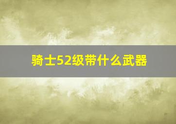 骑士52级带什么武器