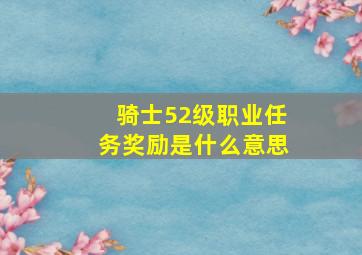 骑士52级职业任务奖励是什么意思