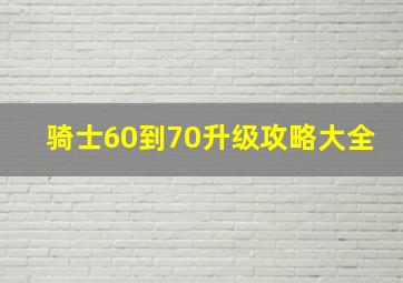 骑士60到70升级攻略大全