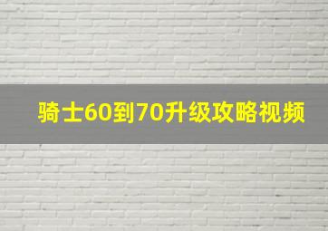 骑士60到70升级攻略视频