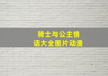 骑士与公主情话大全图片动漫