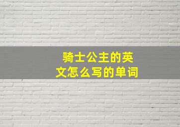 骑士公主的英文怎么写的单词