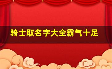 骑士取名字大全霸气十足