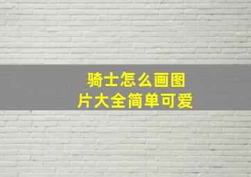 骑士怎么画图片大全简单可爱