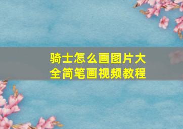 骑士怎么画图片大全简笔画视频教程