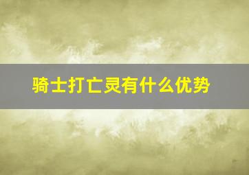 骑士打亡灵有什么优势