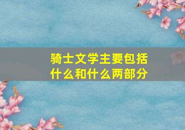 骑士文学主要包括什么和什么两部分