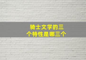 骑士文学的三个特性是哪三个