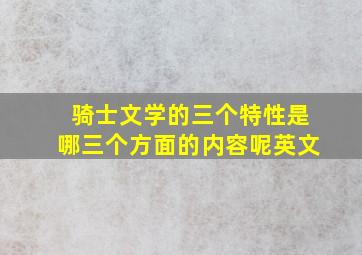 骑士文学的三个特性是哪三个方面的内容呢英文