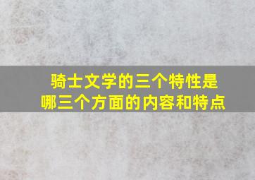 骑士文学的三个特性是哪三个方面的内容和特点