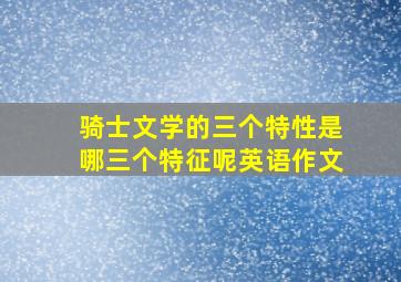 骑士文学的三个特性是哪三个特征呢英语作文