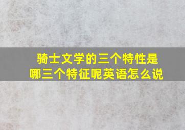 骑士文学的三个特性是哪三个特征呢英语怎么说