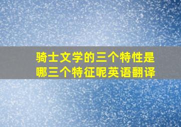 骑士文学的三个特性是哪三个特征呢英语翻译