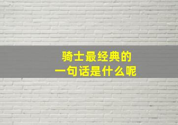 骑士最经典的一句话是什么呢