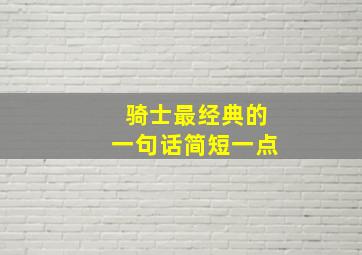 骑士最经典的一句话简短一点