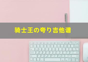 骑士王の夸り吉他谱